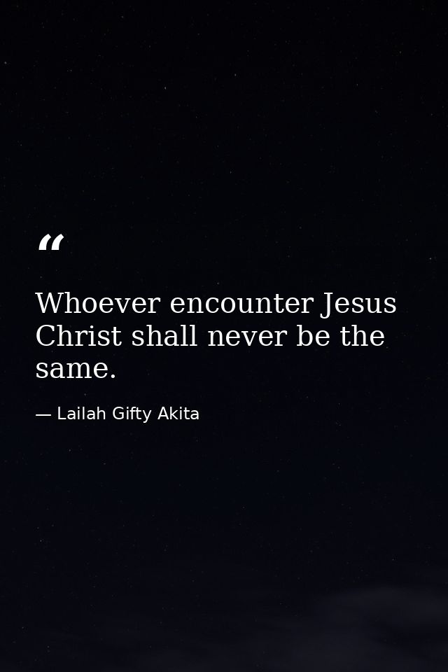 Whoever encounter Jesus Christ shall never be the same. — Lailah Gifty Akita