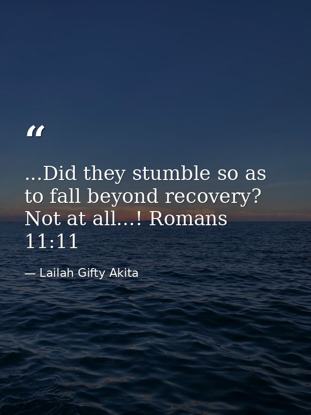 ...Did they stumble so as to fall beyond recovery? Not at all...! Romans 11:11 — Lailah Gifty Akita