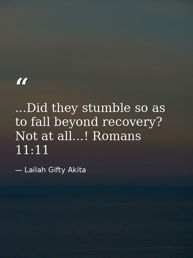 ...Did they stumble so as to fall beyond recovery? Not at all...! Romans 11:11 — Lailah Gifty Akita
