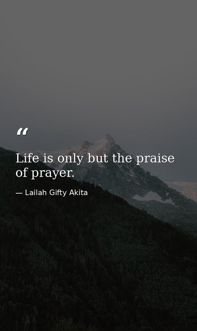 Life is only but the praise of prayer. — Lailah Gifty Akita
