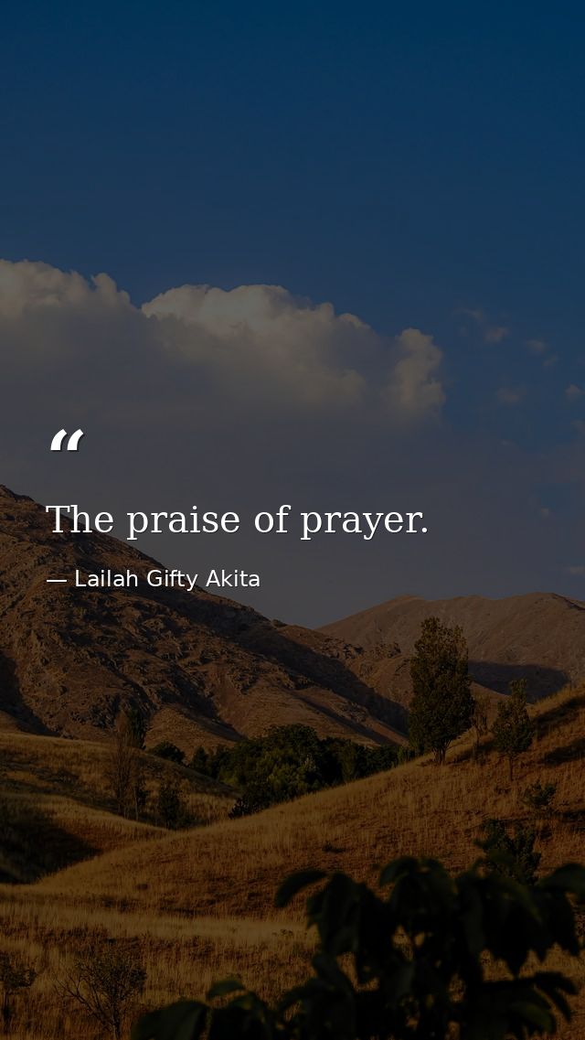 The praise of prayer. — Lailah Gifty Akita