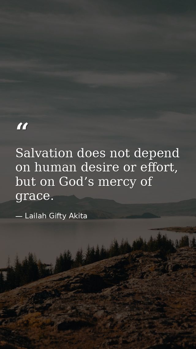 Salvation does not depend on human desire or effort, but on God’s mercy of grace. — Lailah Gifty Akita