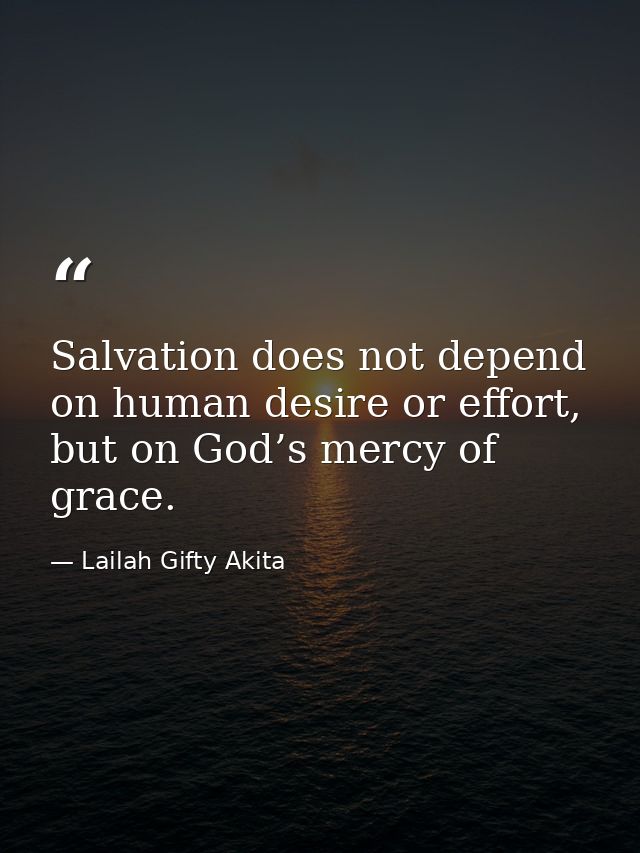 Salvation does not depend on human desire or effort, but on God’s mercy of grace. — Lailah Gifty Akita