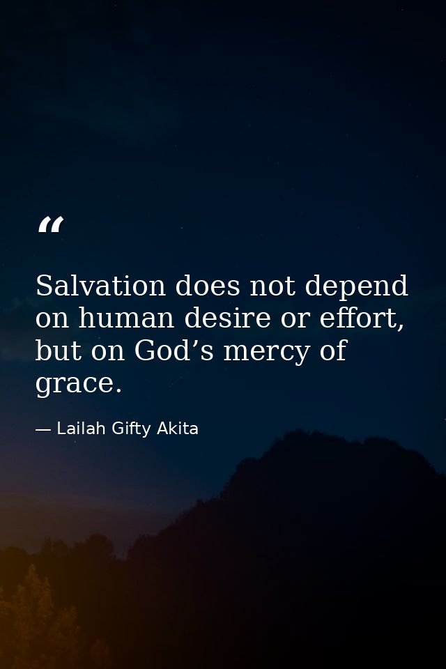 Salvation does not depend on human desire or effort, but on God’s mercy of grace. — Lailah Gifty Akita