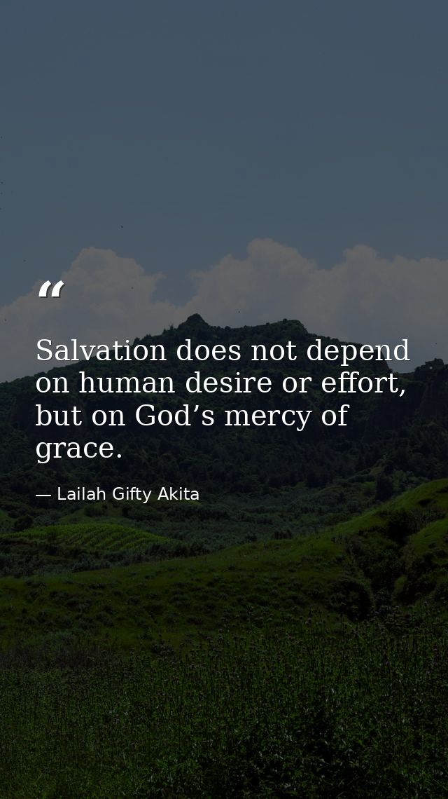 Salvation does not depend on human desire or effort, but on God’s mercy of grace. — Lailah Gifty Akita