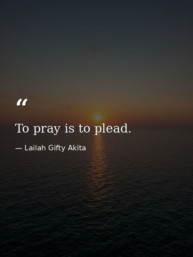 To pray is to plead. — Lailah Gifty Akita