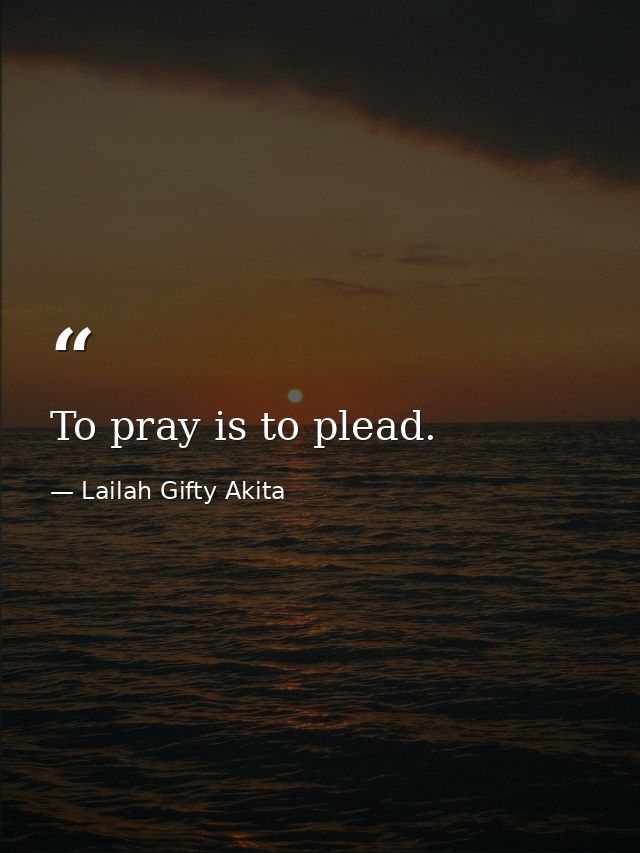 To pray is to plead. — Lailah Gifty Akita