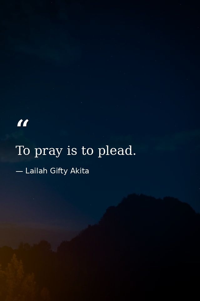 To pray is to plead. — Lailah Gifty Akita
