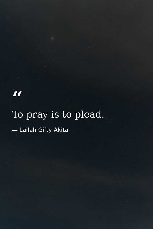 To pray is to plead. — Lailah Gifty Akita