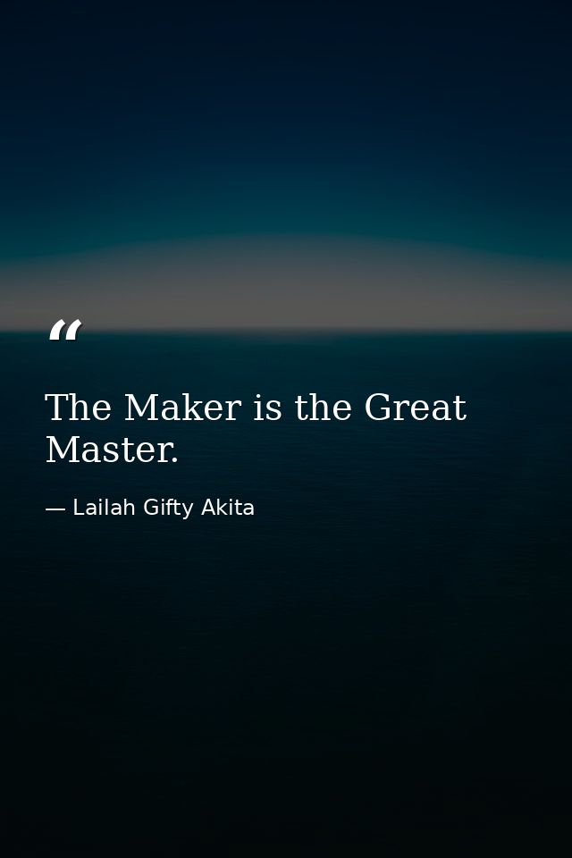 The Maker is the Great Master. — Lailah Gifty Akita
