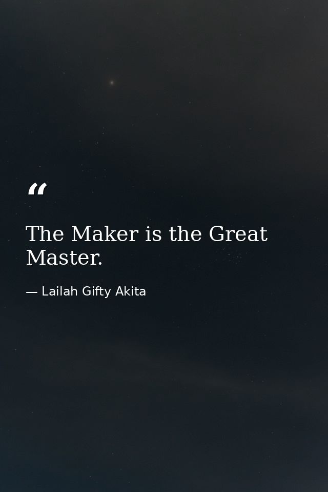 The Maker is the Great Master. — Lailah Gifty Akita