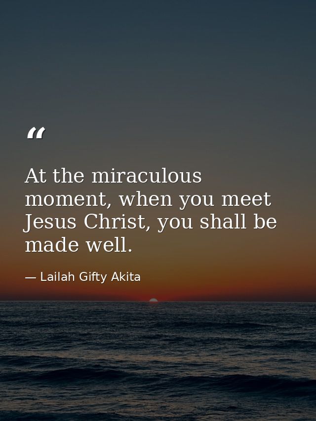 At the miraculous moment, when you meet Jesus Christ, you shall be made well. — Lailah Gifty Akita
