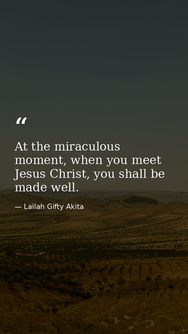 At the miraculous moment, when you meet Jesus Christ, you shall be made well. — Lailah Gifty Akita