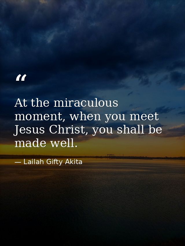 At the miraculous moment, when you meet Jesus Christ, you shall be made well. — Lailah Gifty Akita