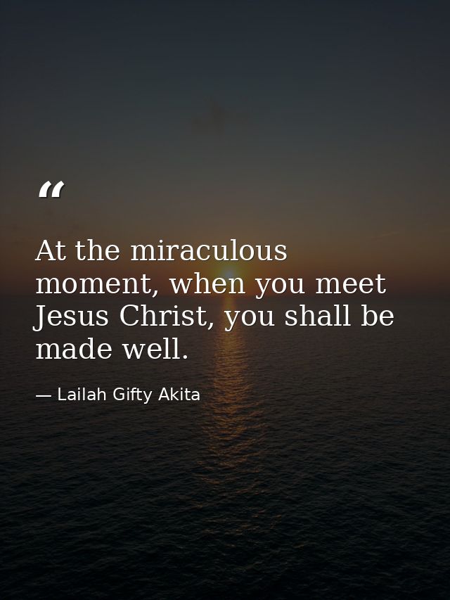 At the miraculous moment, when you meet Jesus Christ, you shall be made well. — Lailah Gifty Akita