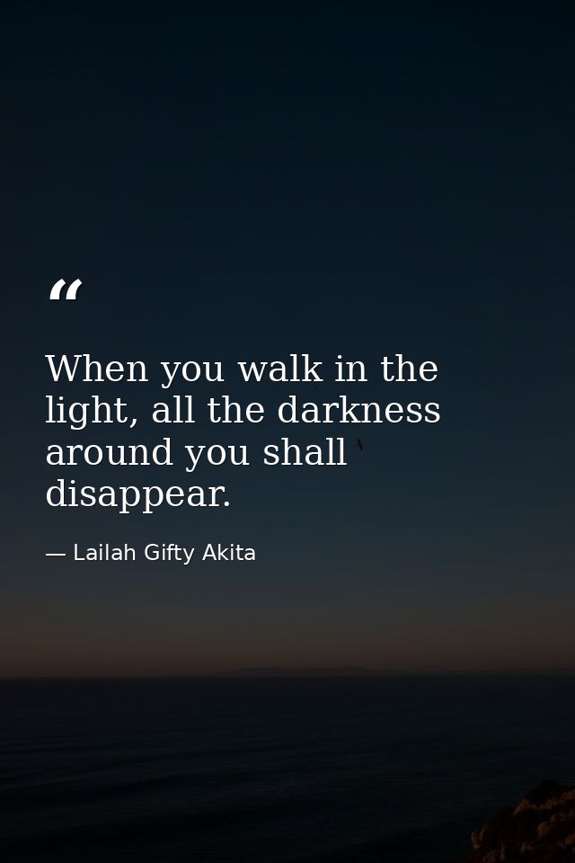When you walk in the light, all the darkness around you shall disappear. — Lailah Gifty Akita