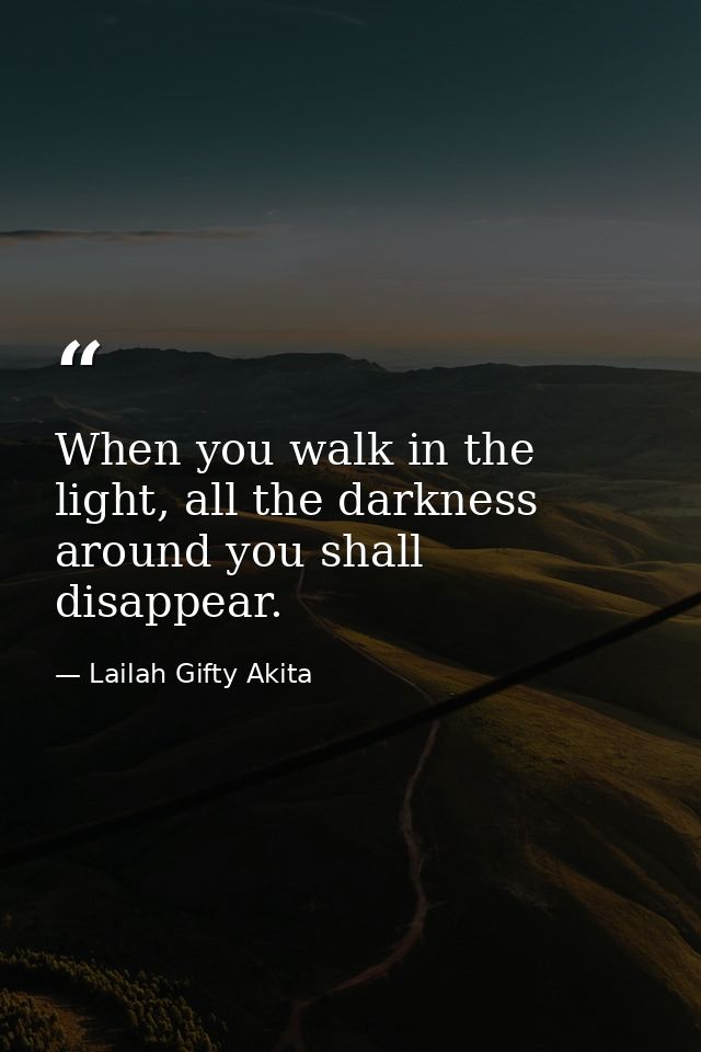 When you walk in the light, all the darkness around you shall disappear. — Lailah Gifty Akita