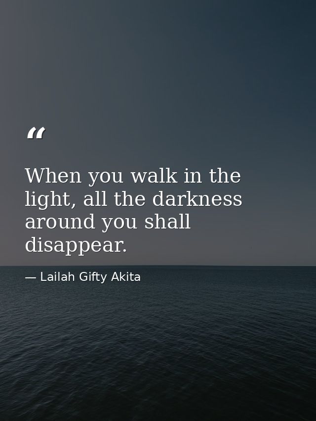 When you walk in the light, all the darkness around you shall disappear. — Lailah Gifty Akita