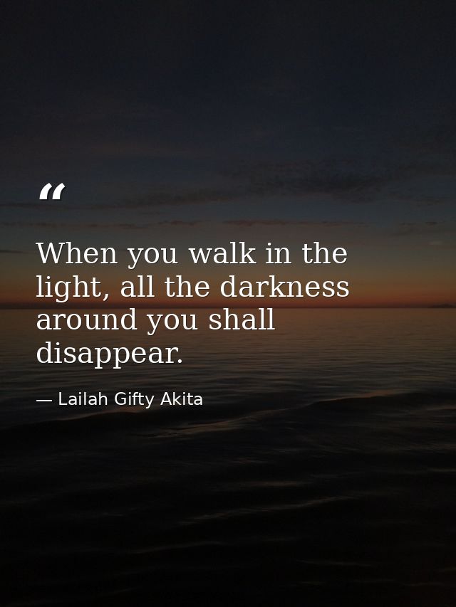 When you walk in the light, all the darkness around you shall disappear. — Lailah Gifty Akita