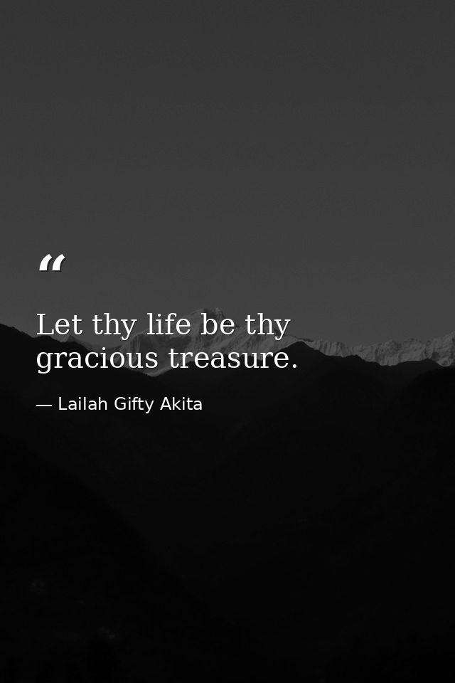 Let thy life be thy gracious treasure. — Lailah Gifty Akita