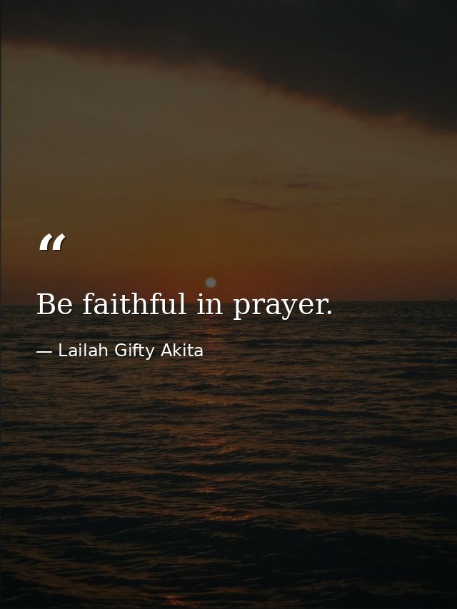 Be faithful in prayer. — Lailah Gifty Akita