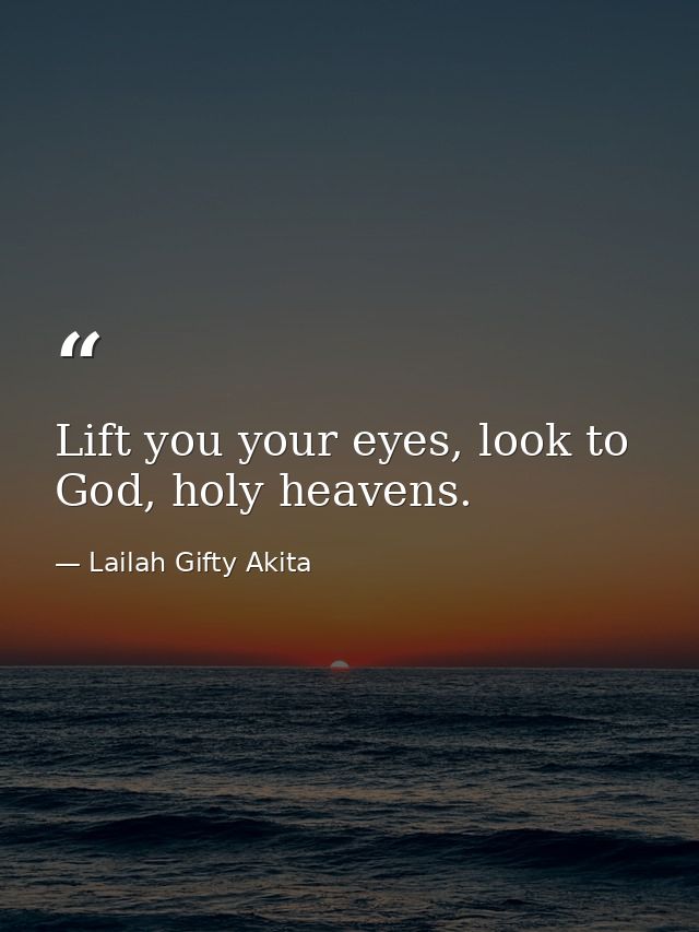Lift you your eyes, look to God, holy heavens. — Lailah Gifty Akita
