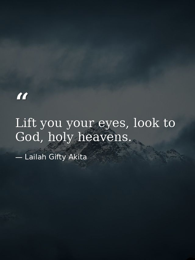 Lift you your eyes, look to God, holy heavens. — Lailah Gifty Akita