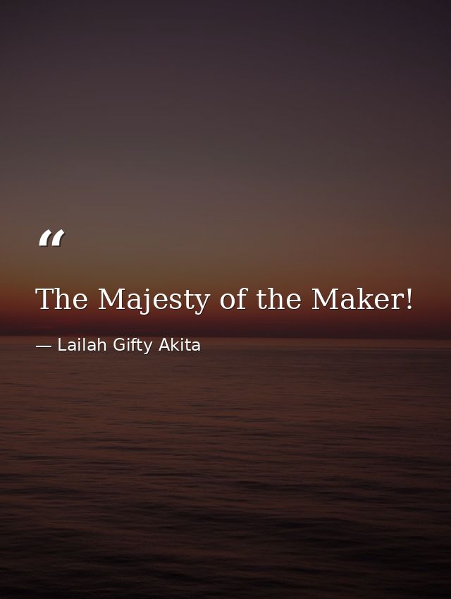 The Majesty of the Maker! — Lailah Gifty Akita