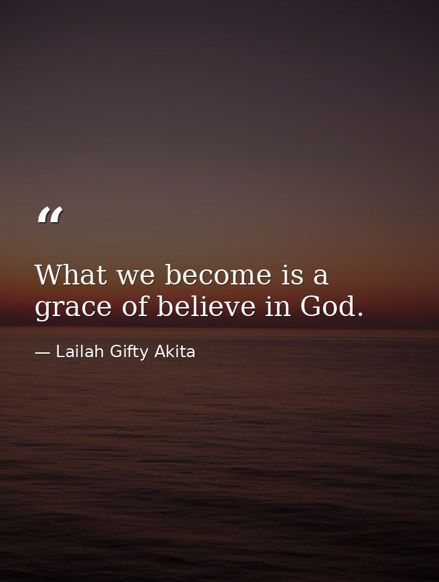 What we become is a grace of believe in God. — Lailah Gifty Akita