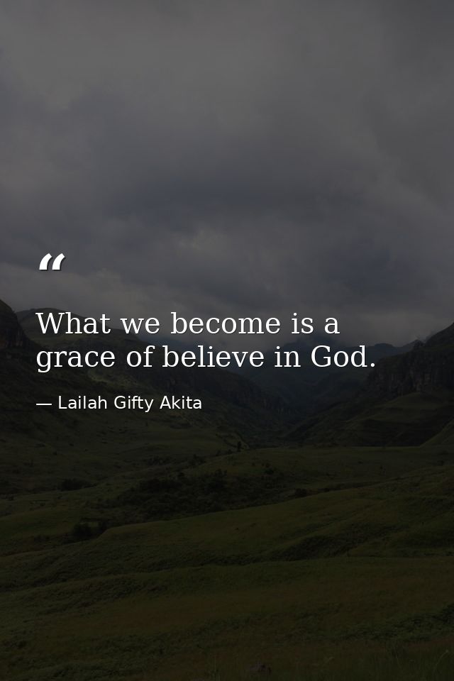 What we become is a grace of believe in God. — Lailah Gifty Akita