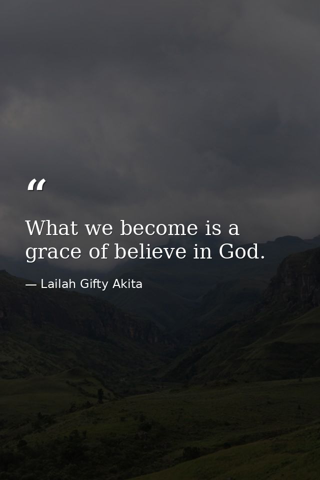 What we become is a grace of believe in God. — Lailah Gifty Akita