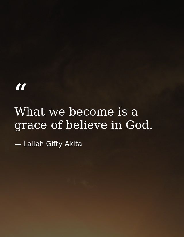 What we become is a grace of believe in God. — Lailah Gifty Akita