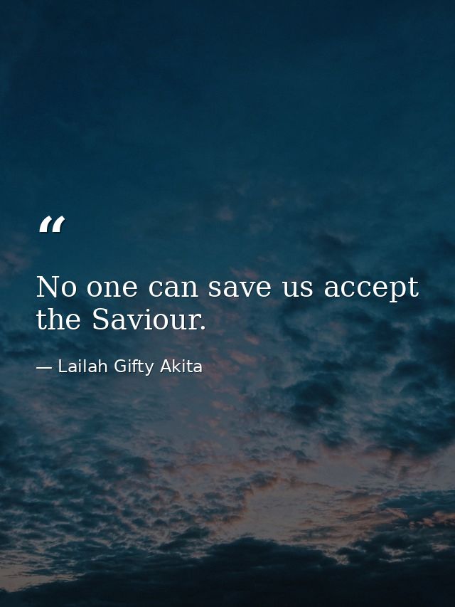 No one can save us accept the Saviour. — Lailah Gifty Akita