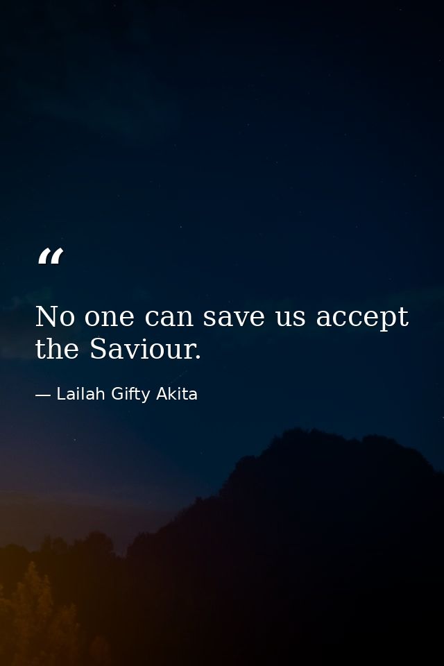No one can save us accept the Saviour. — Lailah Gifty Akita
