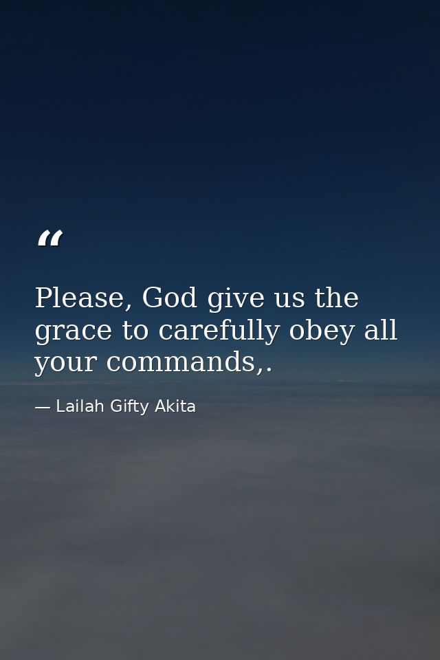 Please, God give us the grace to carefully obey all your commands,. — Lailah Gifty Akita