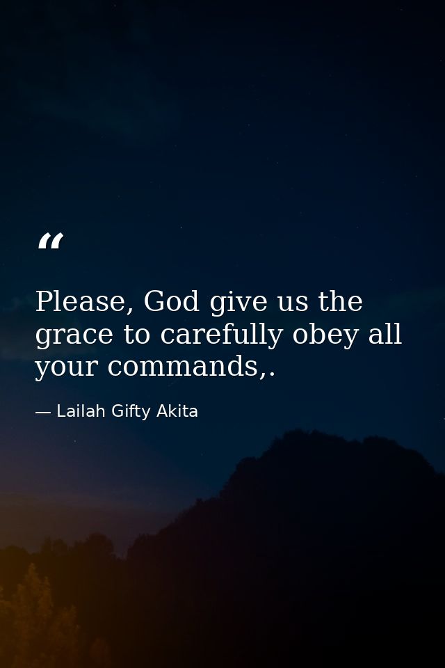 Please, God give us the grace to carefully obey all your commands,. — Lailah Gifty Akita