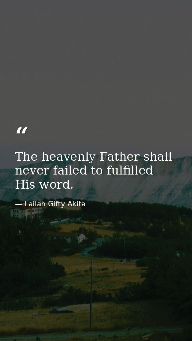 The heavenly Father shall never failed to fulfilled His word. — Lailah Gifty Akita