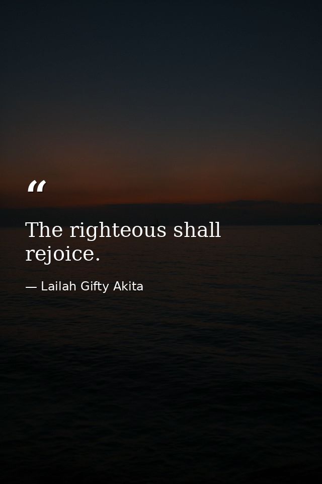 The righteous shall rejoice. — Lailah Gifty Akita