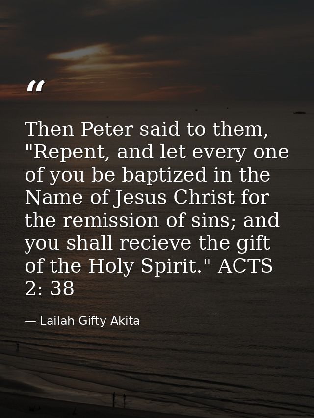 Then Peter said to them, "Repent, and let every one of you be baptized in the Name of Jesus Christ for the remission of  — Lailah Gifty Akita