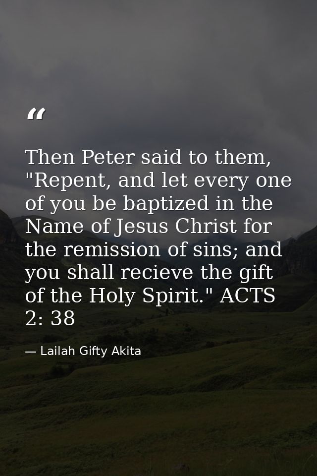 Then Peter said to them, "Repent, and let every one of you be baptized in the Name of Jesus Christ for the remission of  — Lailah Gifty Akita
