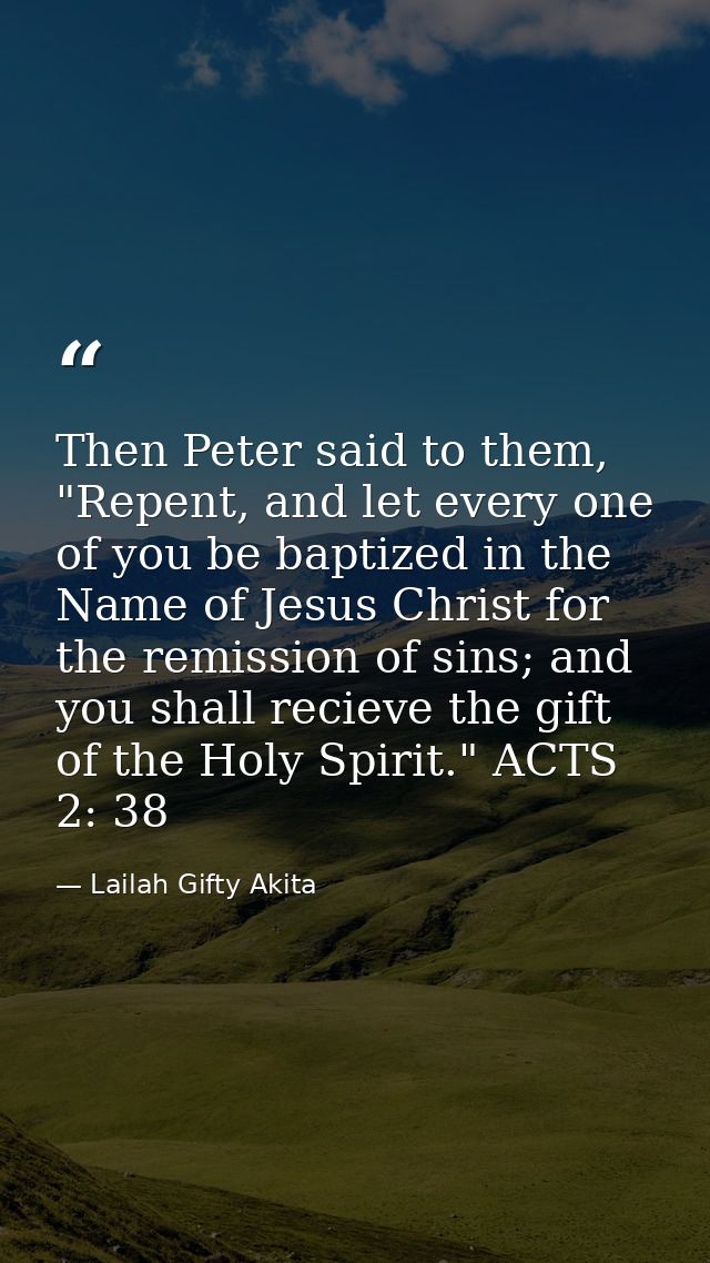 Then Peter said to them, "Repent, and let every one of you be baptized in the Name of Jesus Christ for the remission of  — Lailah Gifty Akita