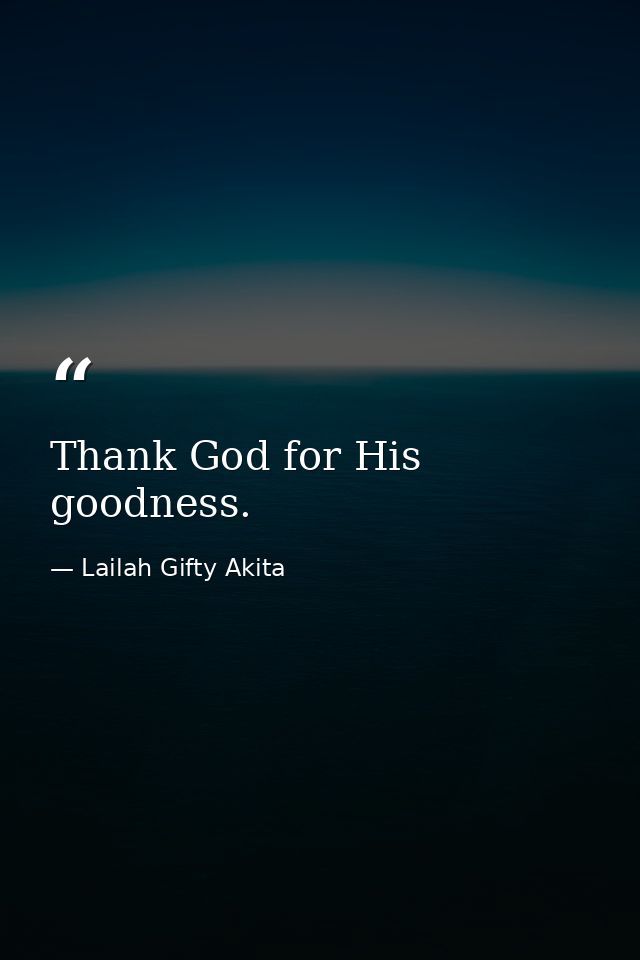 Thank God for His goodness. — Lailah Gifty Akita