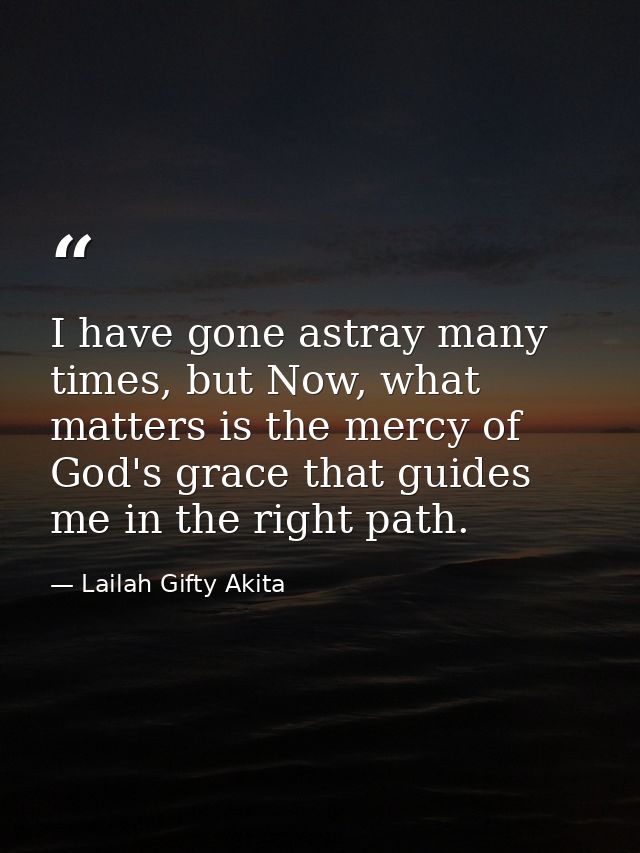 I have gone astray many times, but Now, what matters is the mercy of God's grace that guides me in the right path. — Lailah Gifty Akita