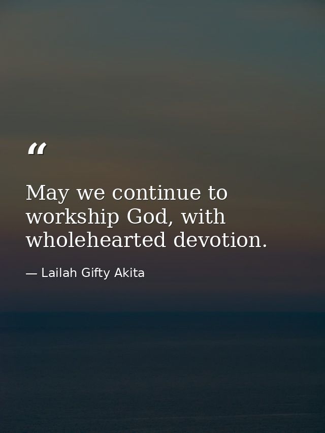 May we continue to workship God, with wholehearted devotion. — Lailah Gifty Akita