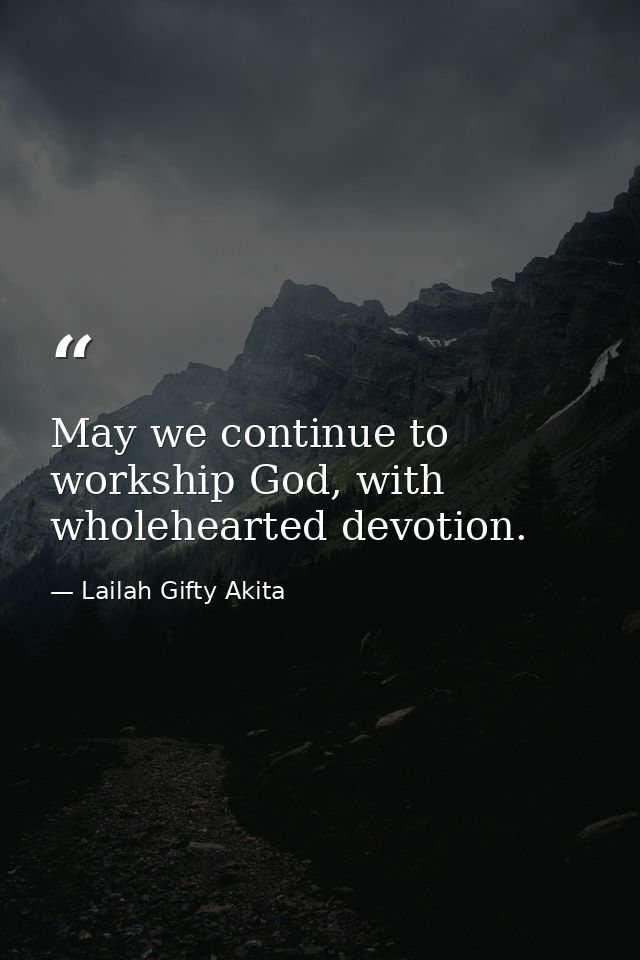May we continue to workship God, with wholehearted devotion. — Lailah Gifty Akita