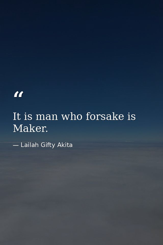It is man who forsake is Maker. — Lailah Gifty Akita