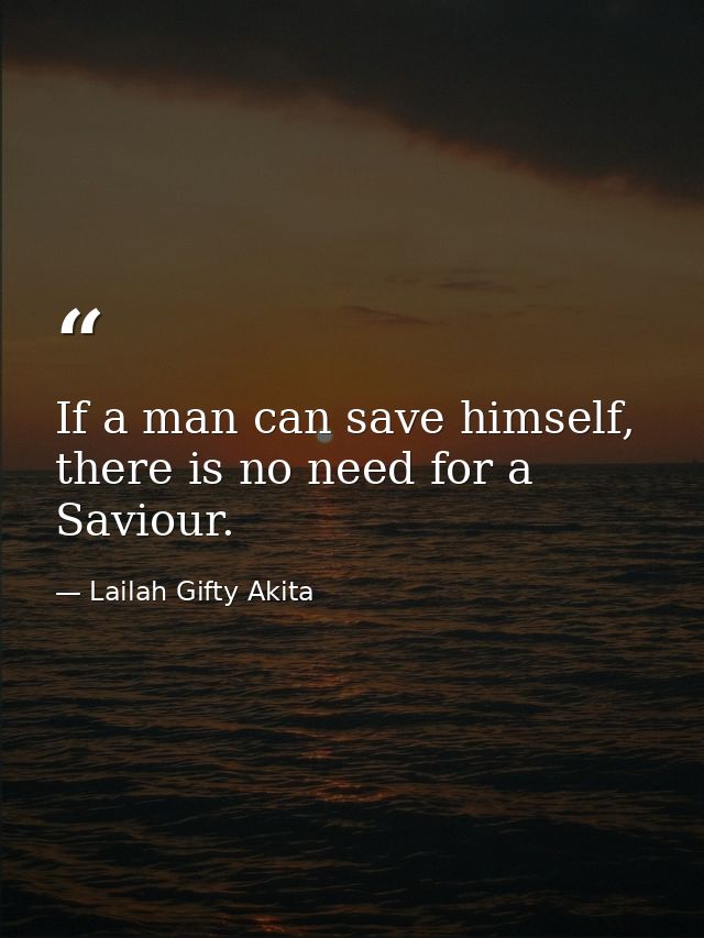 If a man can save himself, there is no need for a Saviour. — Lailah Gifty Akita