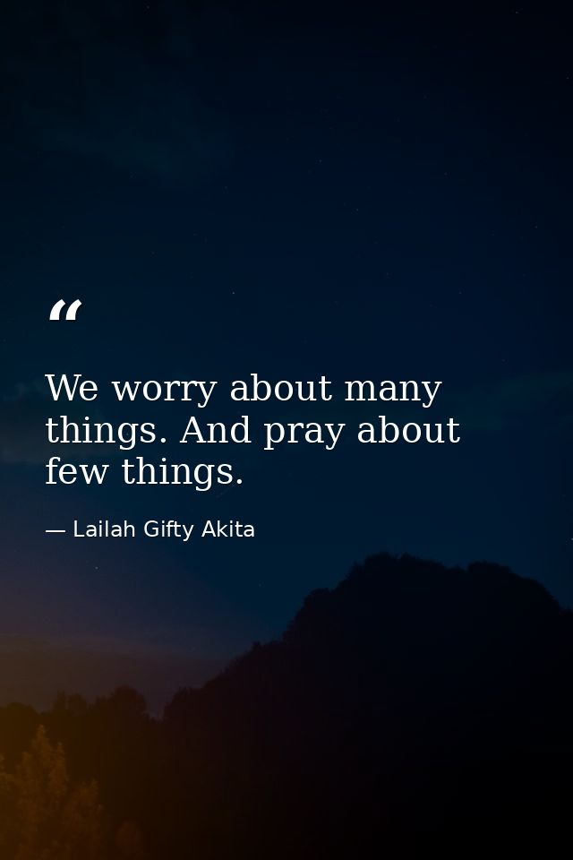 We worry about many things. And pray about few things. — Lailah Gifty Akita