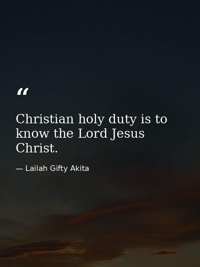 Christian holy duty is to know the Lord Jesus Christ. — Lailah Gifty Akita