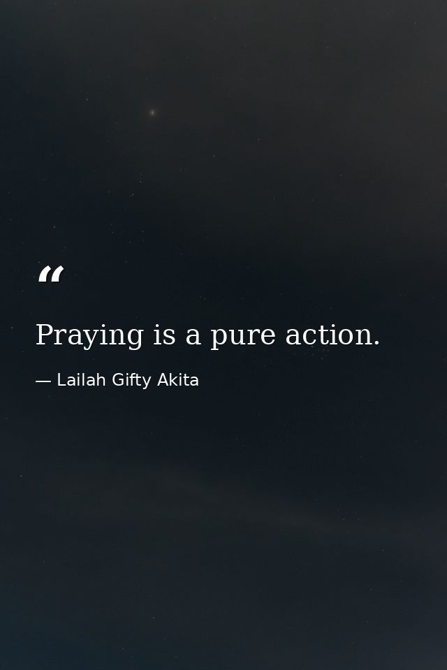 Praying is a pure action. — Lailah Gifty Akita
